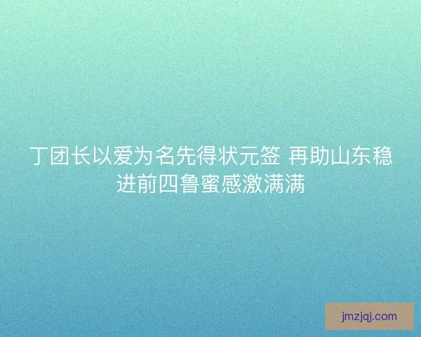 丁团长以爱为名先得状元签 再助山东稳进前四鲁蜜感激满满
