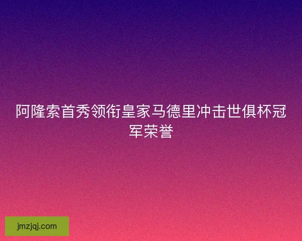 阿隆索首秀领衔皇家马德里冲击世俱杯冠军荣誉