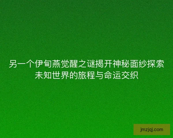 另一个伊甸燕觉醒之谜揭开神秘面纱探索未知世界的旅程与命运交织