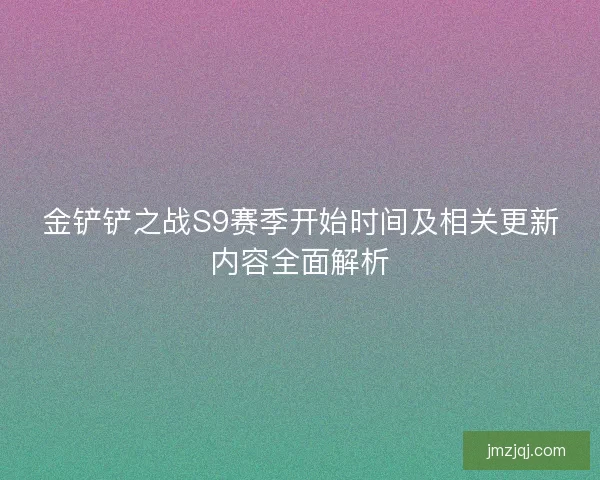 金铲铲之战S9赛季开始时间及相关更新内容全面解析