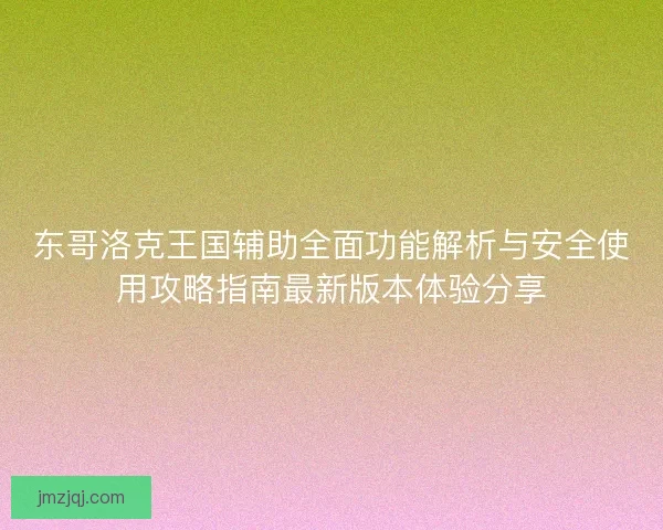 东哥洛克王国辅助全面功能解析与安全使用攻略指南最新版本体验分享
