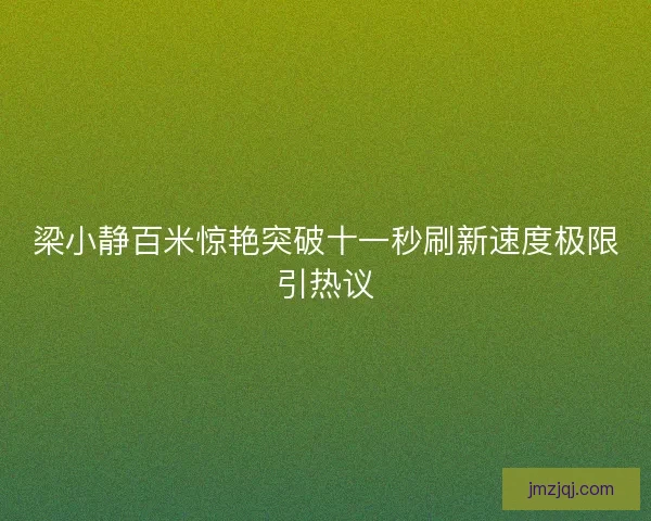 梁小静百米惊艳突破十一秒刷新速度极限引热议
